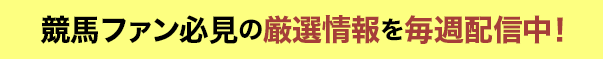競馬ファン必見の厳選情報を毎週配信中！