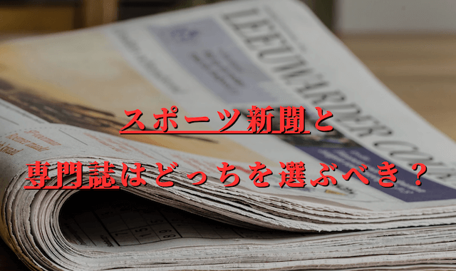 スポーツ新聞と専門誌はどっちを選ぶべき？