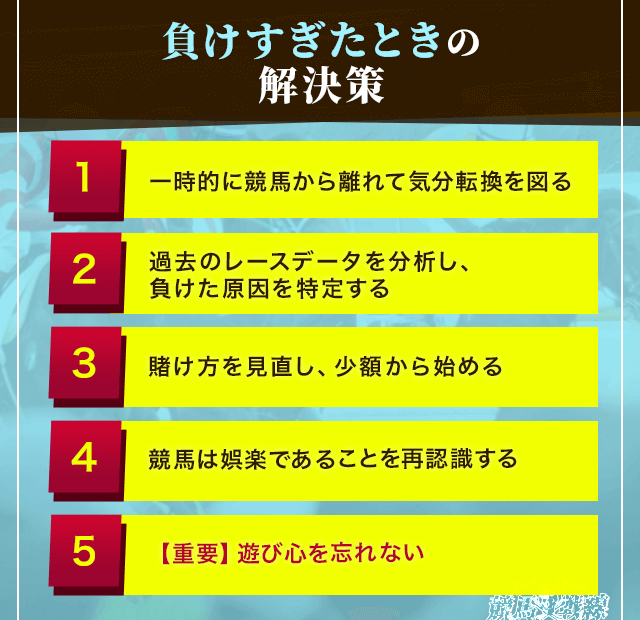 負けすぎた時の解決策①一時的に競馬から離れて気分転換を図る　②過去のレースデータを分析し、負けた原因を特定する　③賭け方を見直し、少額から始める　④競馬は娯楽であることを再認識する　⑤【重要】遊び心を忘れない